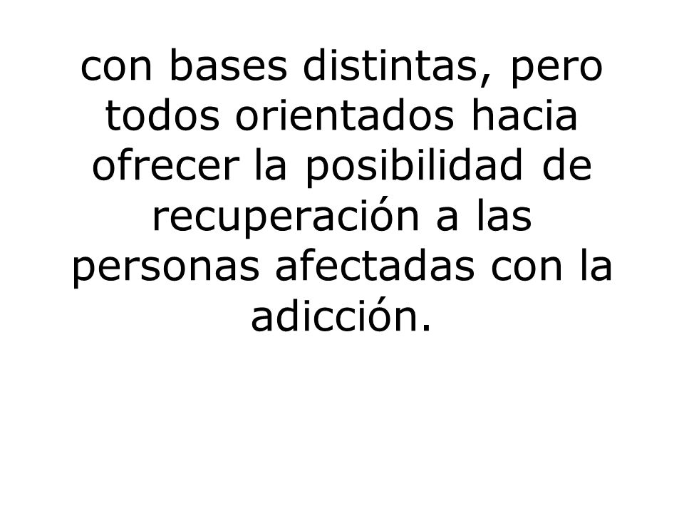 con bases distintas, pero todos orientados hacia ofrecer la posibilidad de recuperación a las personas afectadas con la adicción.