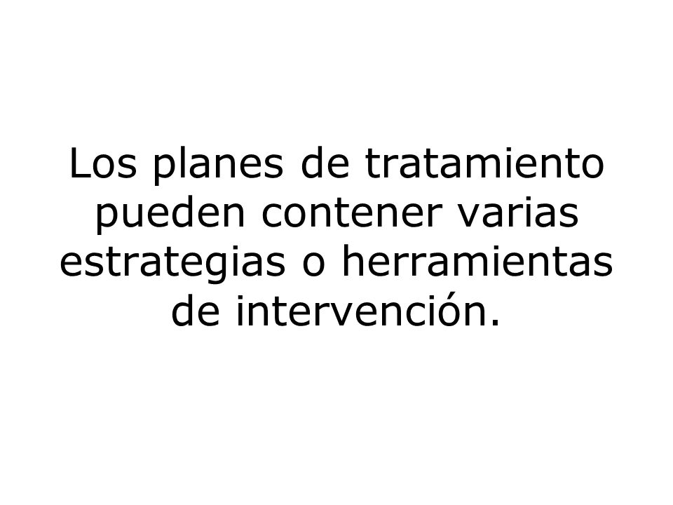 Los planes de tratamiento pueden contener varias estrategias o herramientas de intervención.