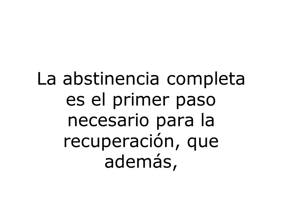 La abstinencia completa es el primer paso necesario para la recuperación, que además,