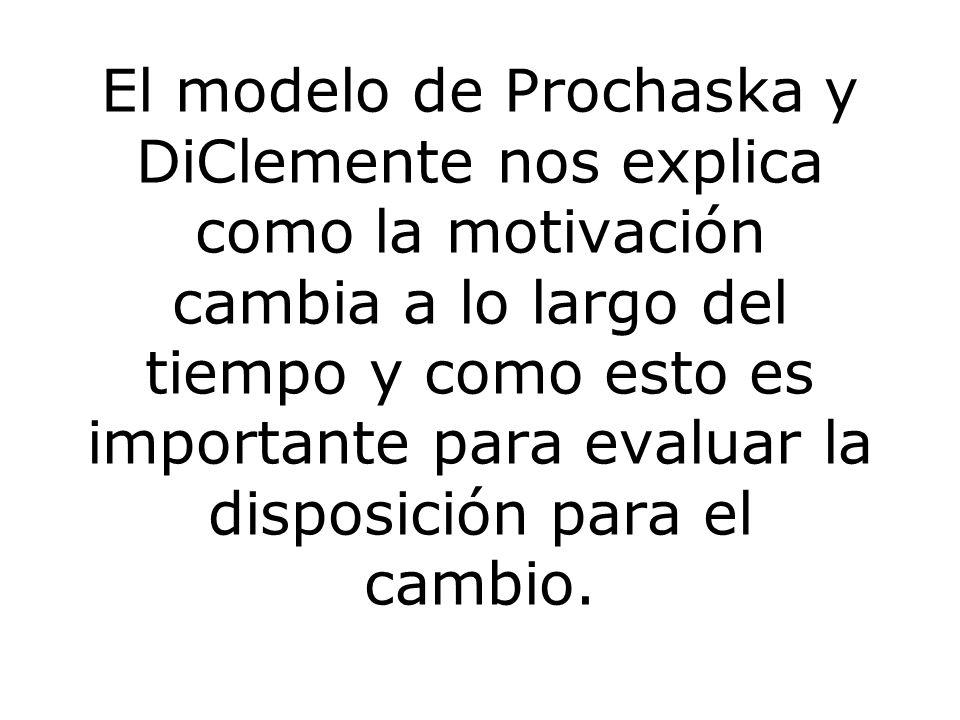 El modelo de Prochaska y DiClemente nos explica como la motivación cambia a lo largo del tiempo y como esto es importante para evaluar la disposición para el cambio.