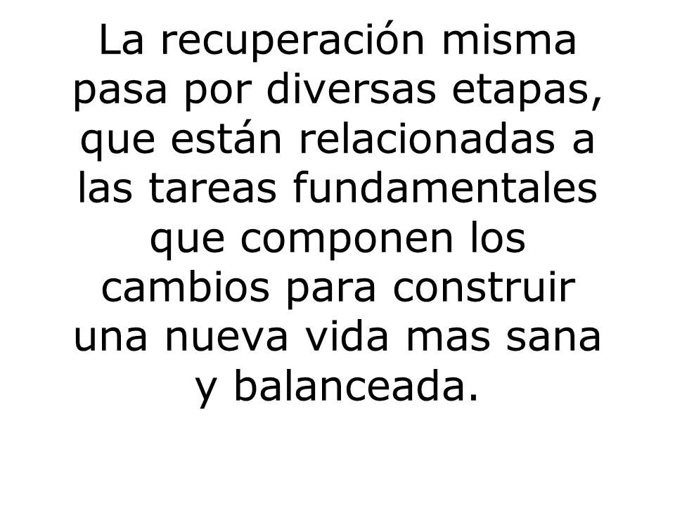 La recuperación misma pasa por diversas etapas, que están relacionadas a las tareas fundamentales que componen los cambios para construir una nueva vida mas sana y balanceada.
