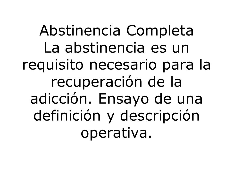 Abstinencia Completa La abstinencia es un requisito necesario para la recuperación de la adicción.