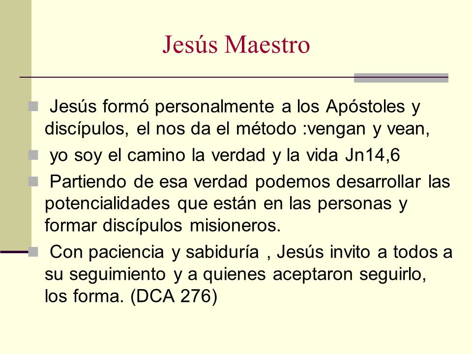 Jesús Maestro Jesús formó personalmente a los Apóstoles y discípulos, el nos da el método :vengan y vean,