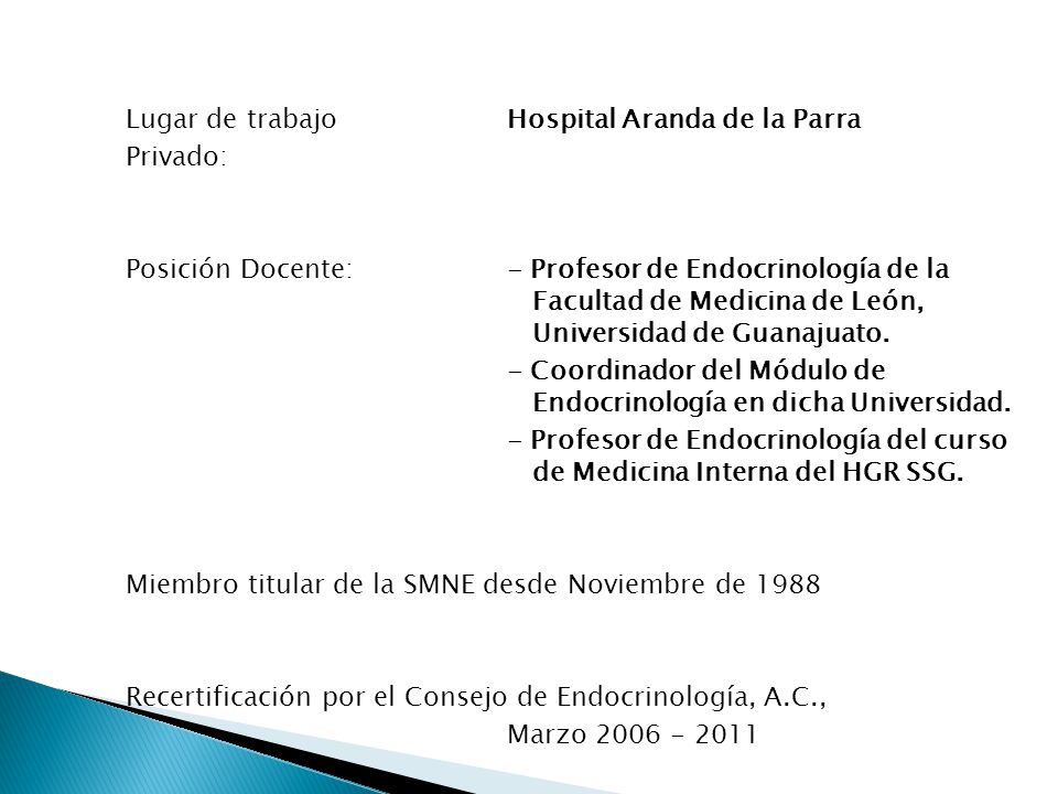 Lugar de trabajo Hospital Aranda de la Parra Privado: Posición Docente: - Profesor de Endocrinología de la Facultad de Medicina de León, Universidad de Guanajuato.