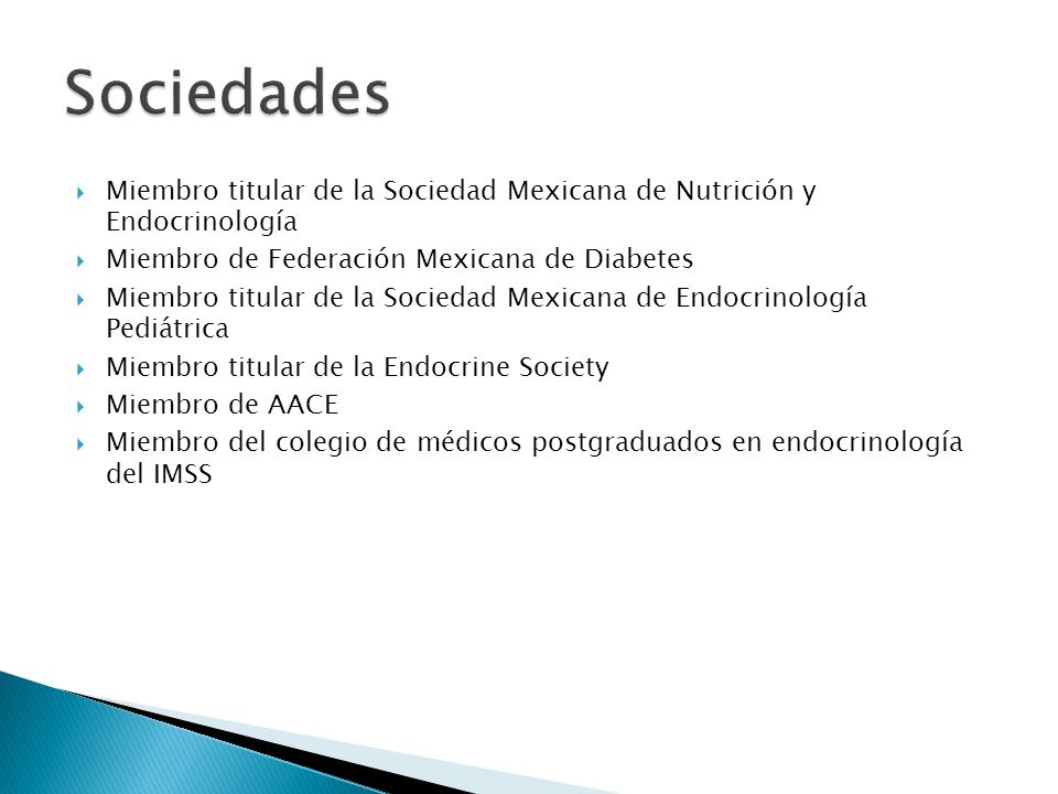 Sociedades Miembro titular de la Sociedad Mexicana de Nutrición y Endocrinología. Miembro de Federación Mexicana de Diabetes.