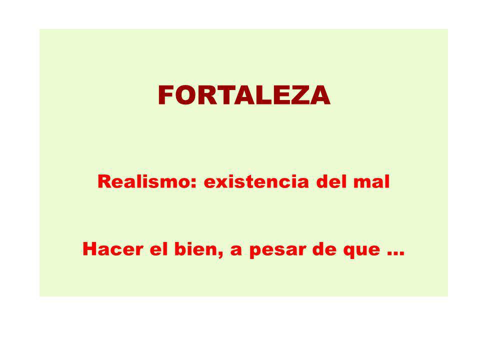 FORTALEZA Realismo: existencia del mal Hacer el bien, a pesar de que …