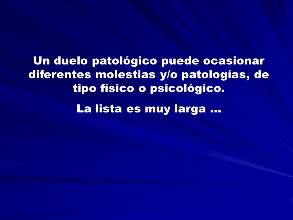 Un duelo patológico puede ocasionar diferentes molestias y/o patologías, de tipo físico o psicológico.
