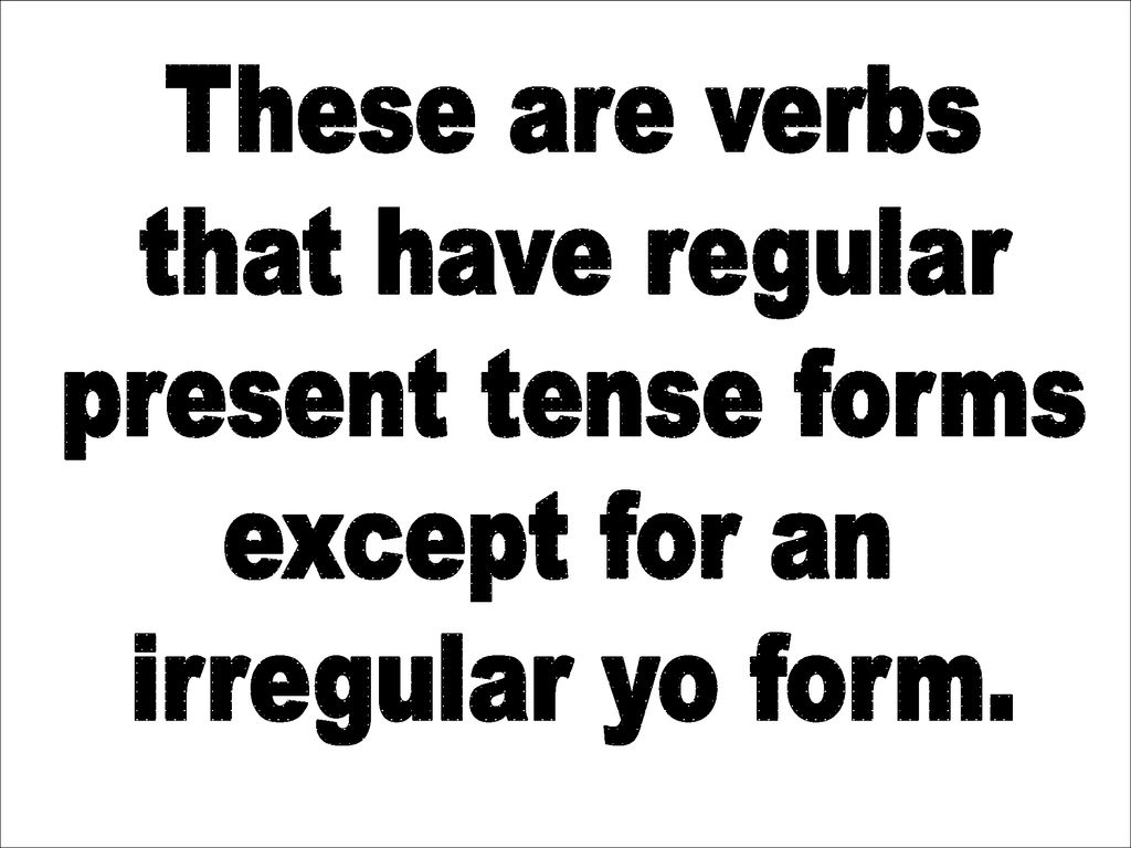 These are verbs that have regular present tense forms except for an irregular yo form.