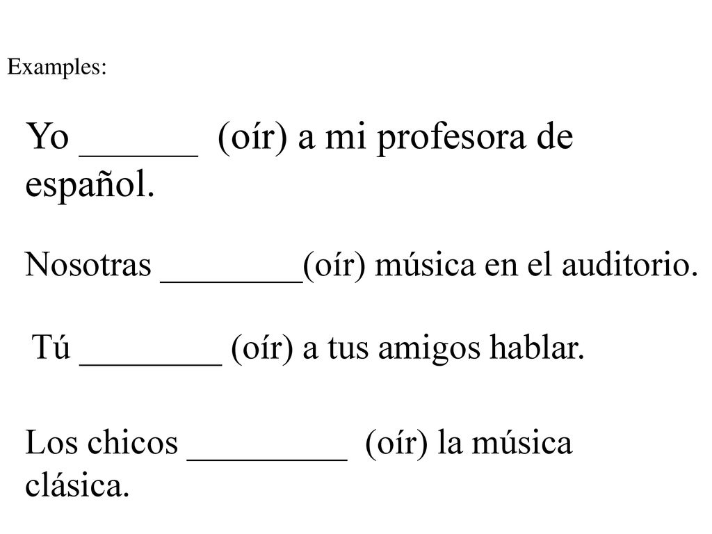 Yo ______ (oír) a mi profesora de español.