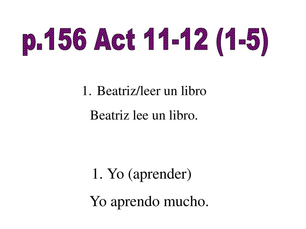 p.156 Act (1-5) ACT 12 Yo (aprender) Yo aprendo mucho. ACT 11