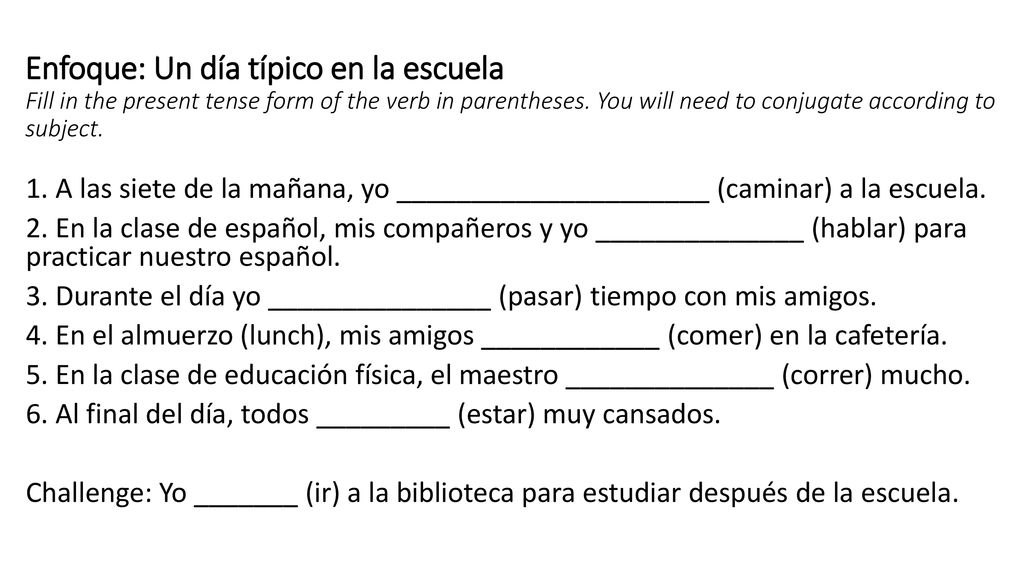Enfoque: Un día típico en la escuela Fill in the present tense form of the verb in parentheses. You will need to conjugate according to subject.