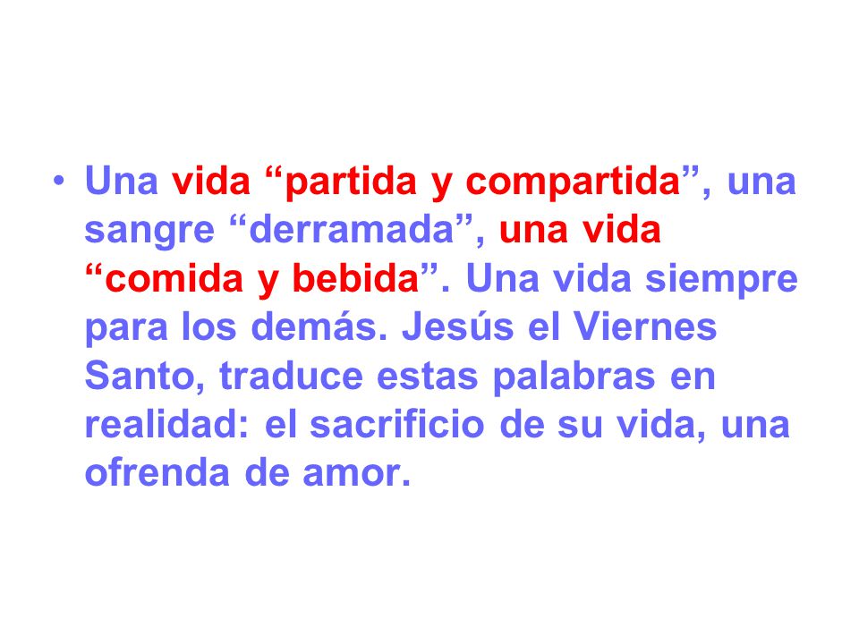 Una vida partida y compartida , una sangre derramada , una vida comida y bebida .