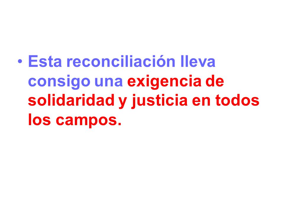 Esta reconciliación lleva consigo una exigencia de solidaridad y justicia en todos los campos.