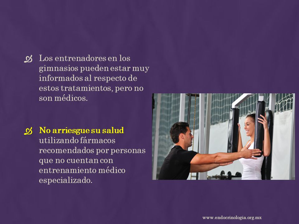 Los entrenadores en los gimnasios pueden estar muy informados al respecto de estos tratamientos, pero no son médicos.