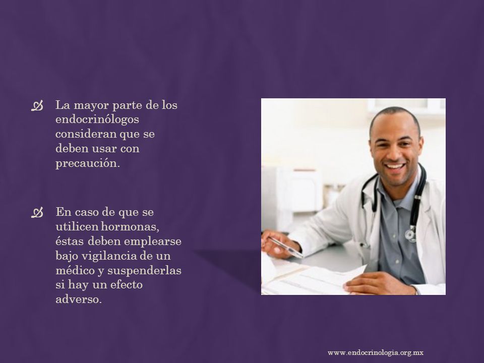 La mayor parte de los endocrinólogos consideran que se deben usar con precaución.