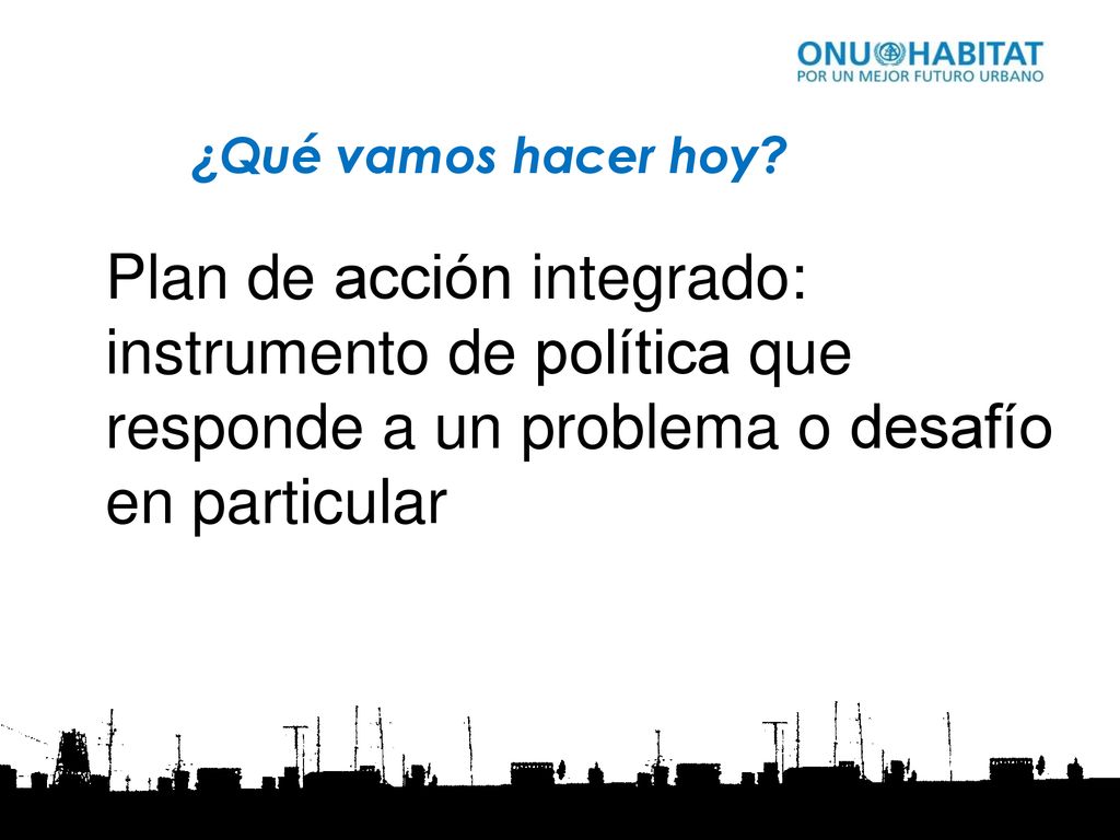¿Qué vamos hacer hoy Plan de acción integrado: instrumento de política que responde a un problema o desafío en particular.