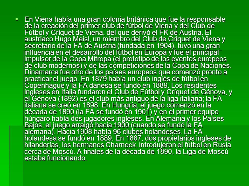 En Viena había una gran colonia británica que fue la responsable de la creación del primer club de fútbol de Viena y del Club de Fútbol y Críquet de Viena, del que derivó el FK de Austria.
