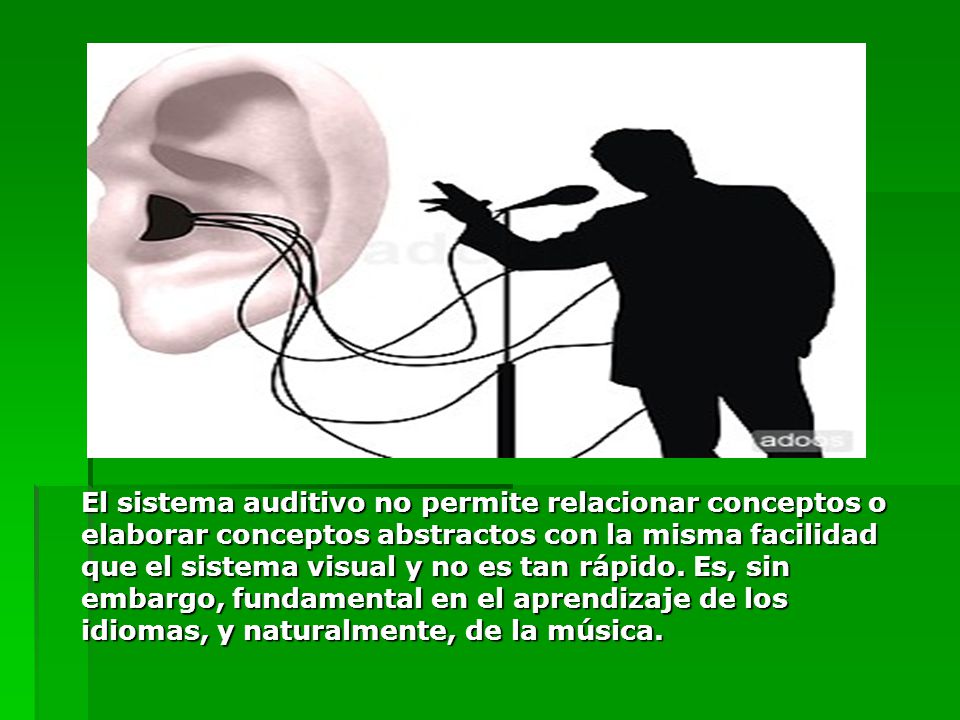 El sistema auditivo no permite relacionar conceptos o elaborar conceptos abstractos con la misma facilidad que el sistema visual y no es tan rápido.