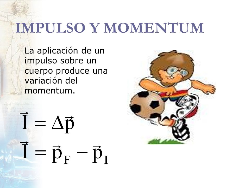 IMPULSO Y MOMENTUM La aplicación de un impulso sobre un cuerpo produce una variación del momentum.