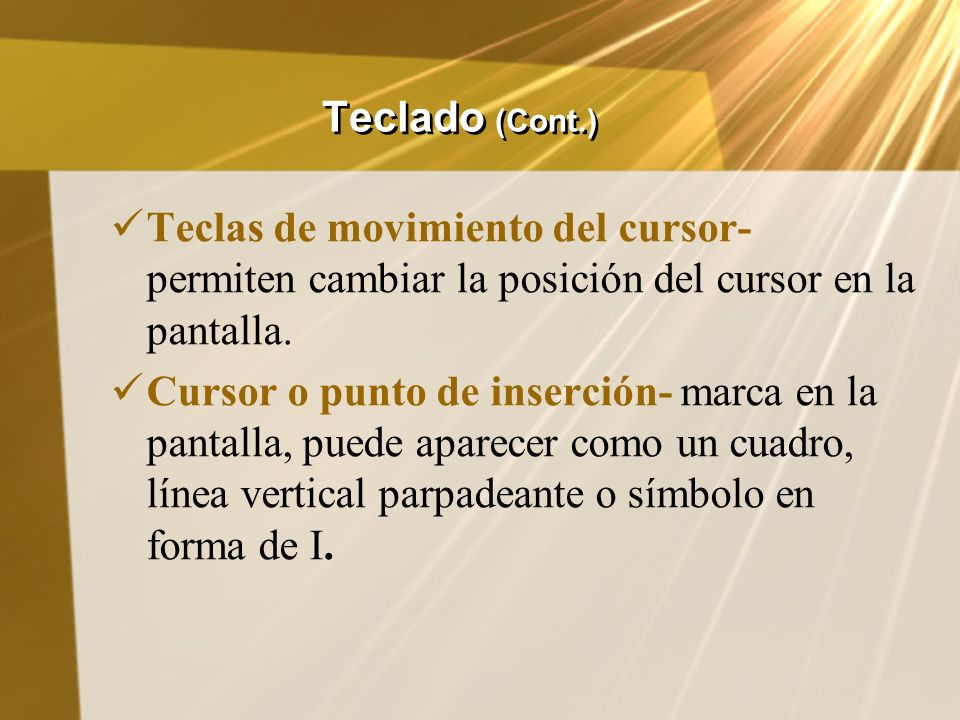 Teclado (Cont.) Teclas de movimiento del cursor- permiten cambiar la posición del cursor en la pantalla.