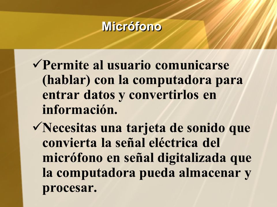 Micrófono Permite al usuario comunicarse (hablar) con la computadora para entrar datos y convertirlos en información.