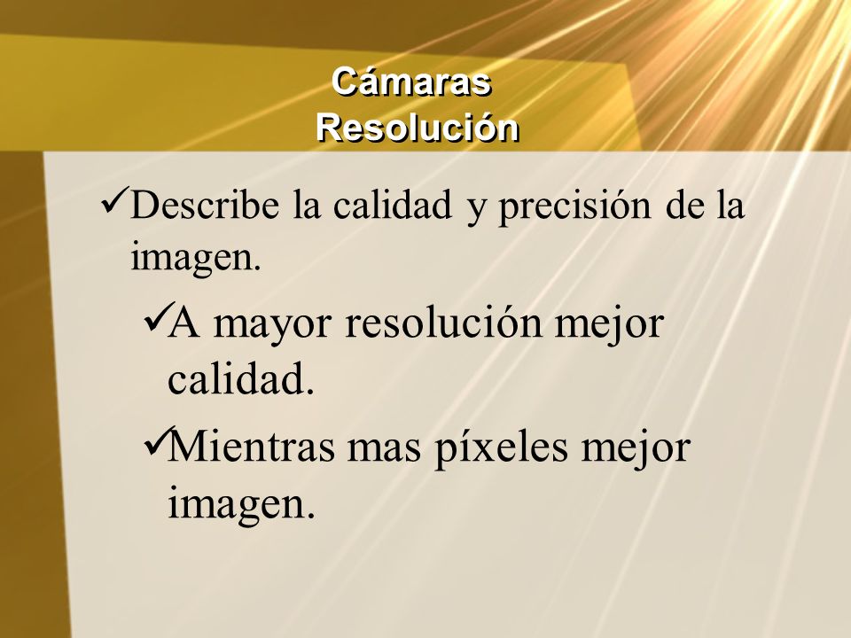 A mayor resolución mejor calidad. Mientras mas píxeles mejor imagen.