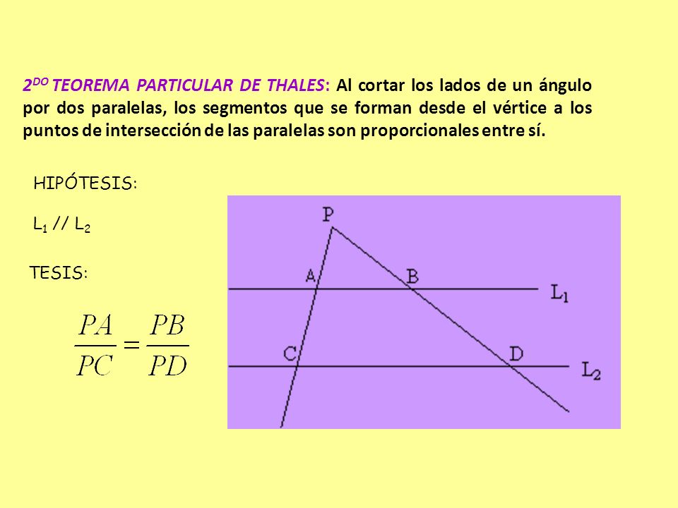 2DO TEOREMA PARTICULAR DE THALES: Al cortar los lados de un ángulo por dos paralelas, los segmentos que se forman desde el vértice a los puntos de intersección de las paralelas son proporcionales entre sí.