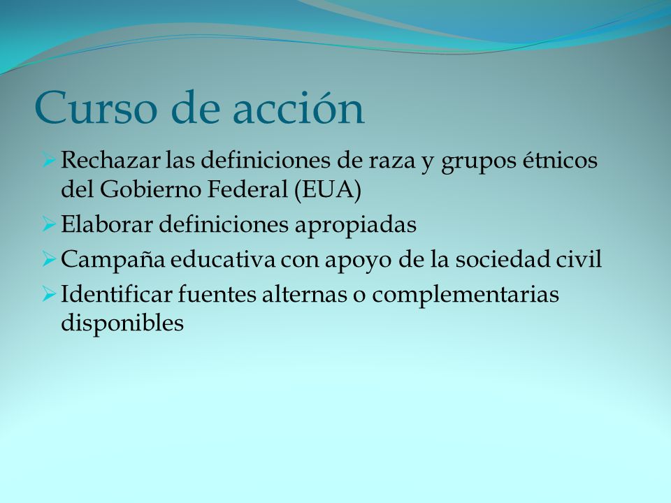 Curso de acción Rechazar las definiciones de raza y grupos étnicos del Gobierno Federal (EUA) Elaborar definiciones apropiadas.