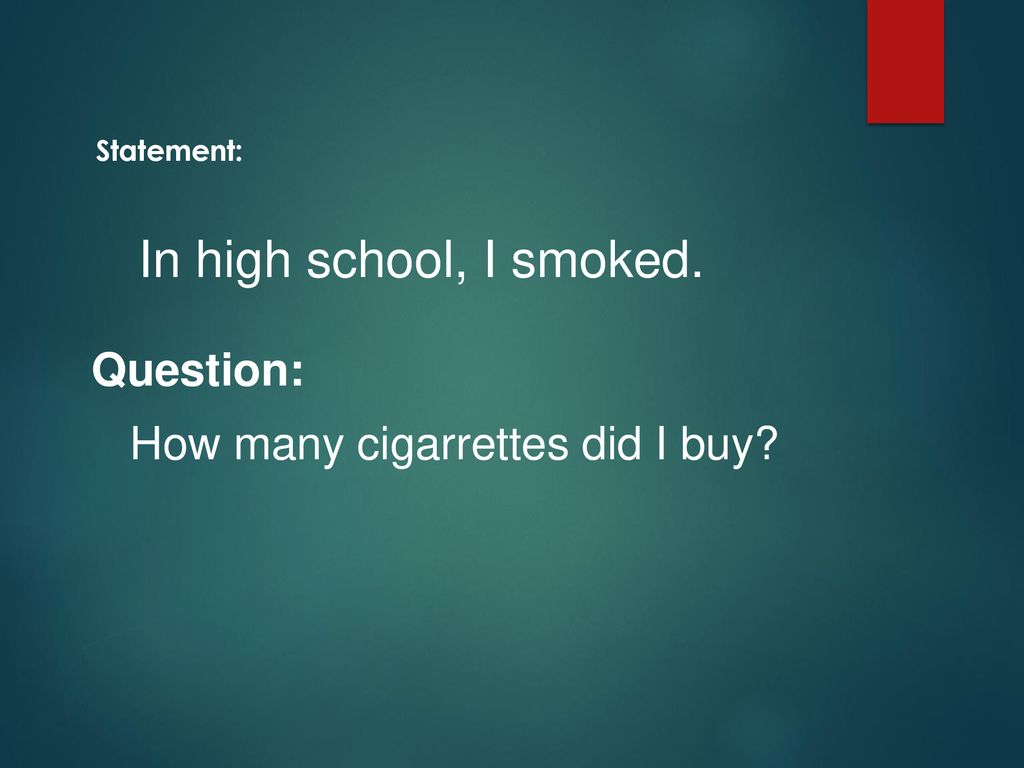 In high school, I smoked. Question: How many cigarrettes did I buy