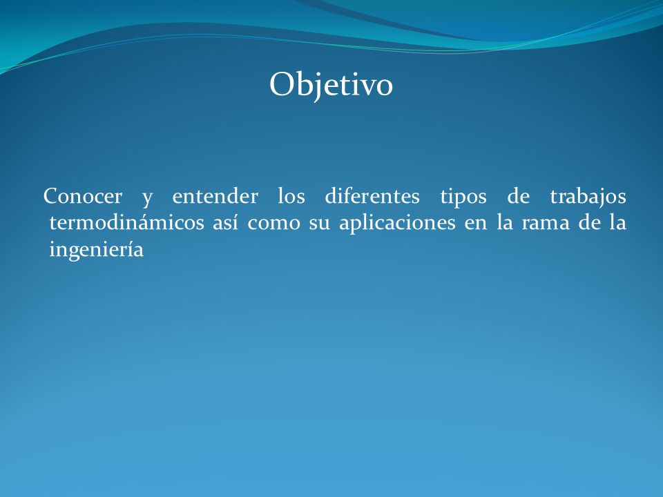 Objetivo Conocer y entender los diferentes tipos de trabajos termodinámicos así como su aplicaciones en la rama de la ingeniería.