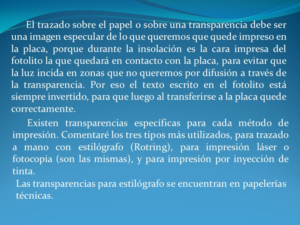 El trazado sobre el papel o sobre una transparencia debe ser una imagen especular de lo que queremos que quede impreso en la placa, porque durante la insolación es la cara impresa del fotolito la que quedará en contacto con la placa, para evitar que la luz incida en zonas que no queremos por difusión a través de la transparencia. Por eso el texto escrito en el fotolito está siempre invertido, para que luego al transferirse a la placa quede correctamente.