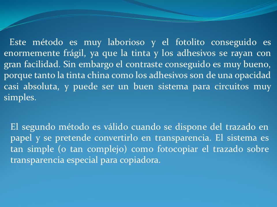 Este método es muy laborioso y el fotolito conseguido es enormemente frágil, ya que la tinta y los adhesivos se rayan con gran facilidad. Sin embargo el contraste conseguido es muy bueno, porque tanto la tinta china como los adhesivos son de una opacidad casi absoluta, y puede ser un buen sistema para circuitos muy simples.