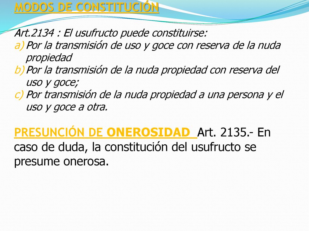 MODOS DE CONSTITUCIÓN Art.2134 : El usufructo puede constituirse: Por la transmisión de uso y goce con reserva de la nuda propiedad.