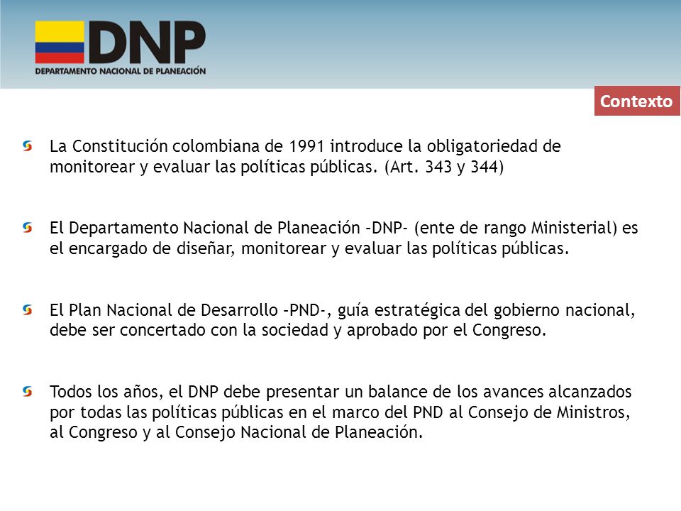 Contexto La Constitución colombiana de 1991 introduce la obligatoriedad de monitorear y evaluar las políticas públicas. (Art. 343 y 344)