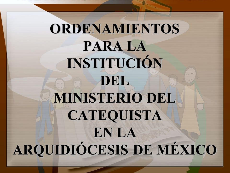 ORDENAMIENTOS PARA LA INSTITUCIÓN DEL MINISTERIO DEL CATEQUISTA EN LA ARQUIDIÓCESIS DE MÉXICO