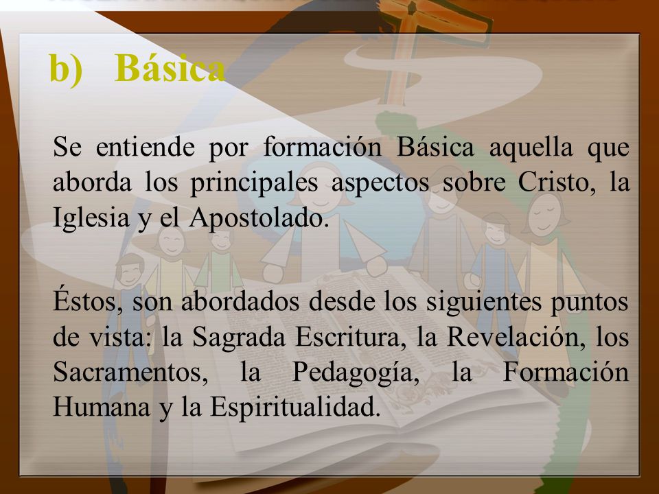 b) Básica Se entiende por formación Básica aquella que aborda los principales aspectos sobre Cristo, la Iglesia y el Apostolado.