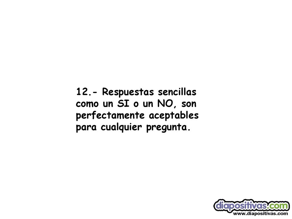 12.- Respuestas sencillas como un SI o un NO, son perfectamente aceptables para cualquier pregunta.