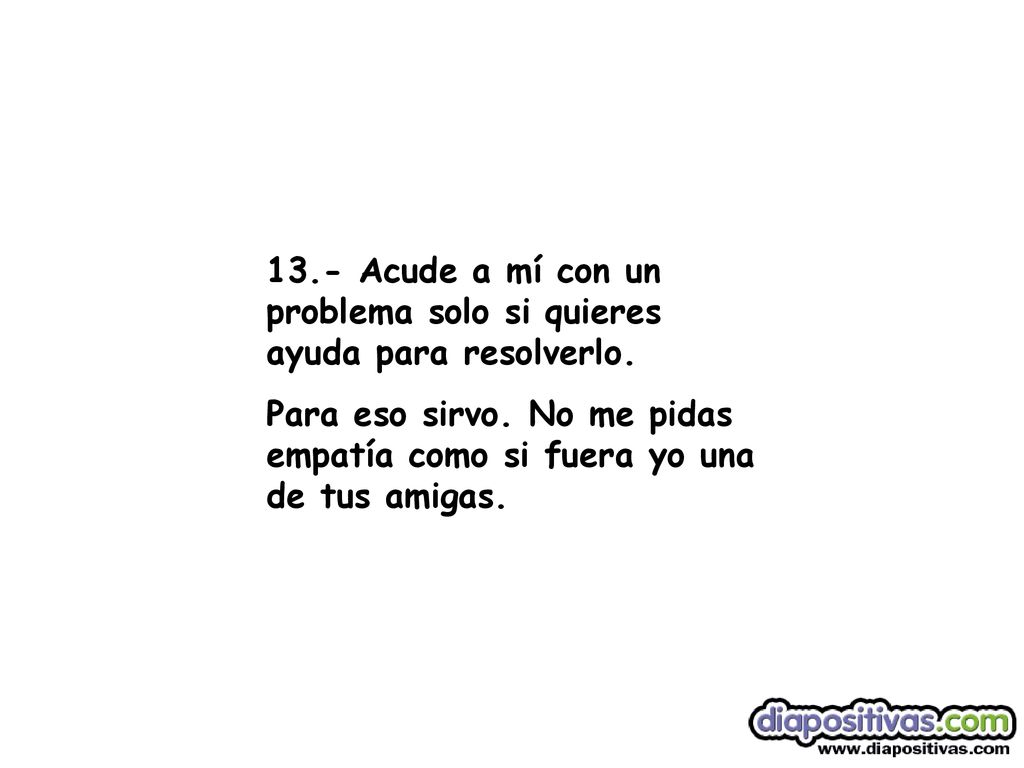 13.- Acude a mí con un problema solo si quieres ayuda para resolverlo.