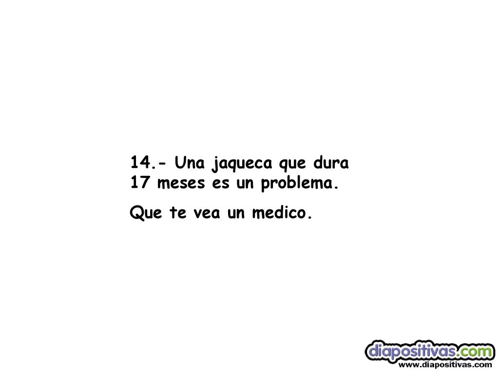 14.- Una jaqueca que dura 17 meses es un problema.