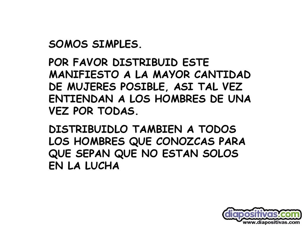 SOMOS SIMPLES. POR FAVOR DISTRIBUID ESTE MANIFIESTO A LA MAYOR CANTIDAD DE MUJERES POSIBLE, ASI TAL VEZ ENTIENDAN A LOS HOMBRES DE UNA VEZ POR TODAS.
