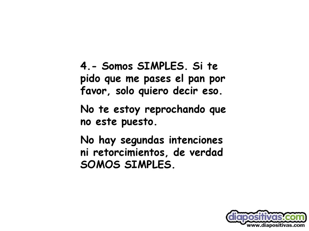 4.- Somos SIMPLES. Si te pido que me pases el pan por favor, solo quiero decir eso.
