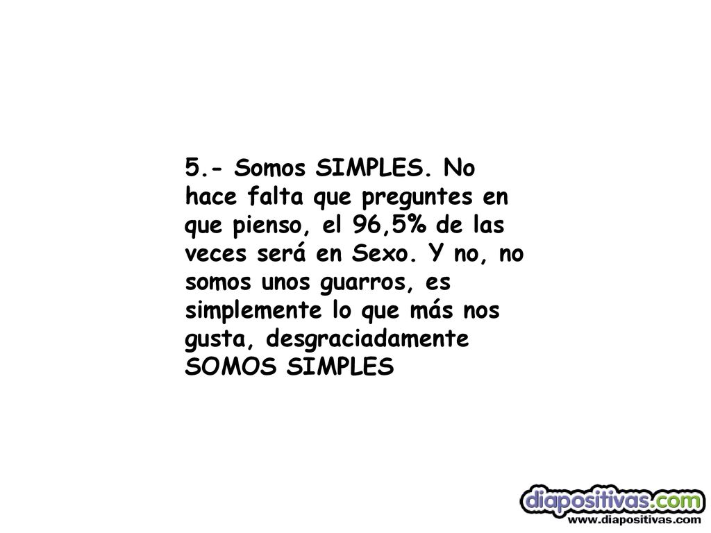 5.- Somos SIMPLES. No hace falta que preguntes en que pienso, el 96,5% de las veces será en Sexo.