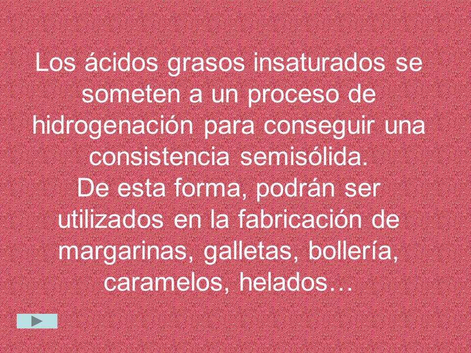 Los ácidos grasos insaturados se someten a un proceso de hidrogenación para conseguir una consistencia semisólida.
