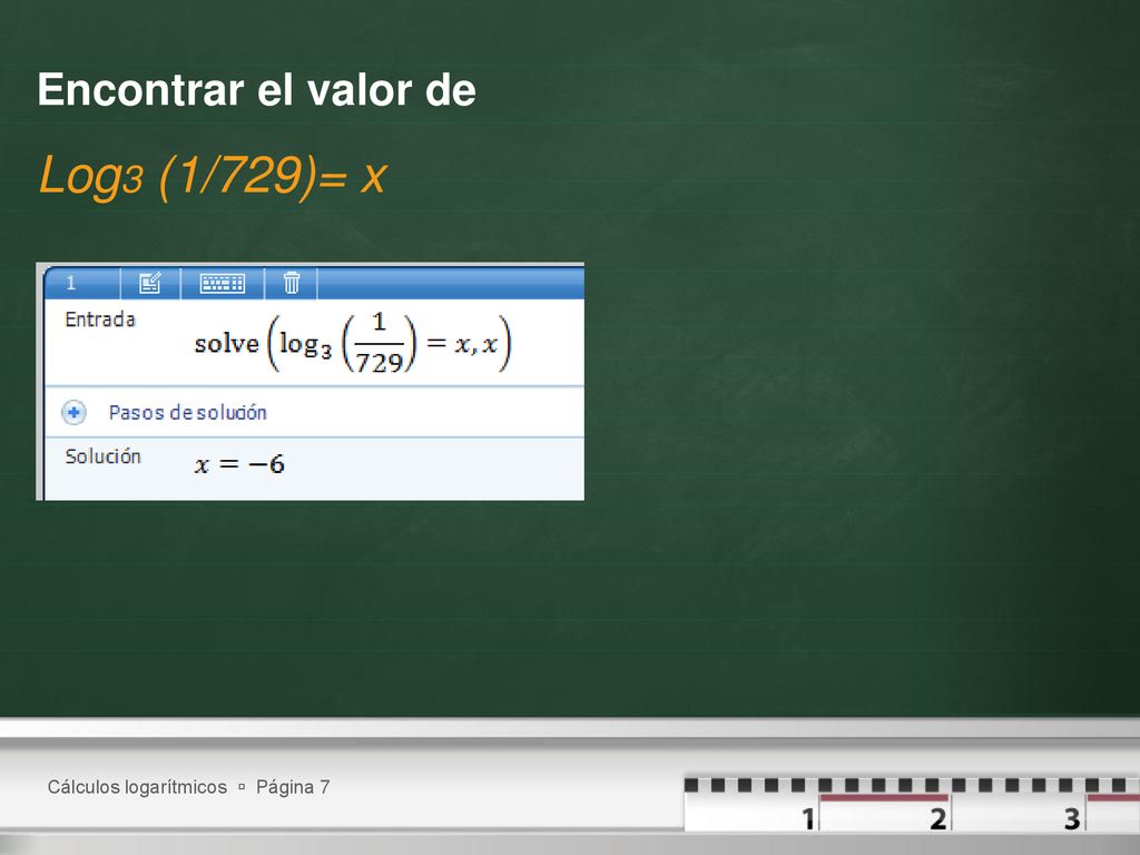 Encontrar el valor de Log3 (1/729)= x Cálculos logarítmicos  Página 7