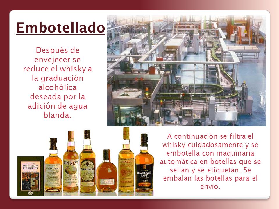 Embotellado Después de envejecer se reduce el whisky a la graduación alcohólica deseada por la adición de agua blanda.
