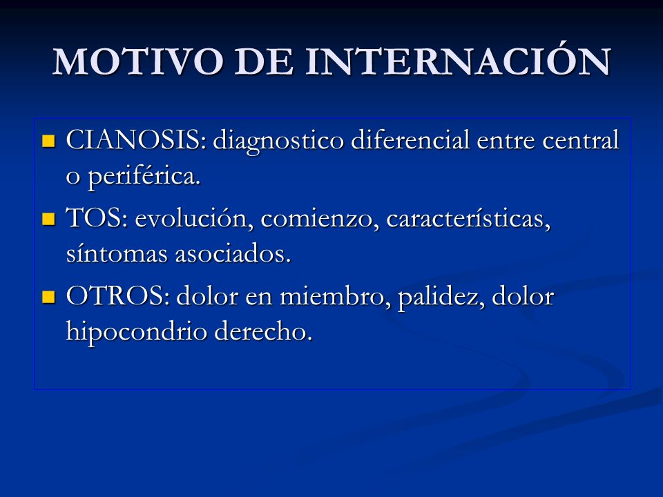 MOTIVO DE INTERNACIÓN CIANOSIS: diagnostico diferencial entre central o periférica. TOS: evolución, comienzo, características, síntomas asociados.