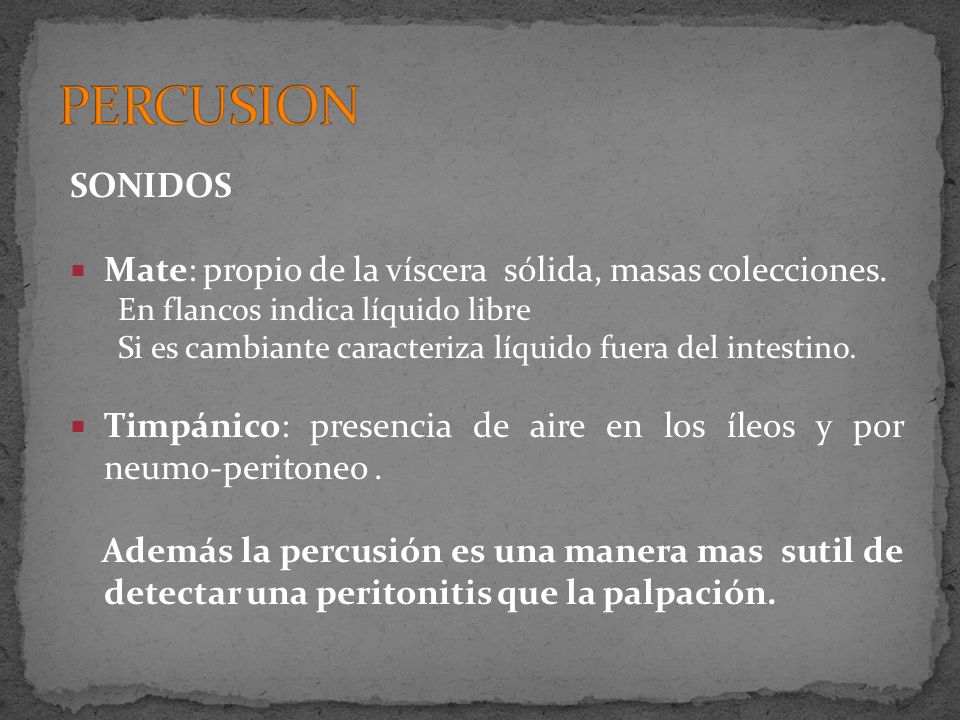 PERCUSION SONIDOS. Mate: propio de la víscera sólida, masas colecciones. En flancos indica líquido libre.