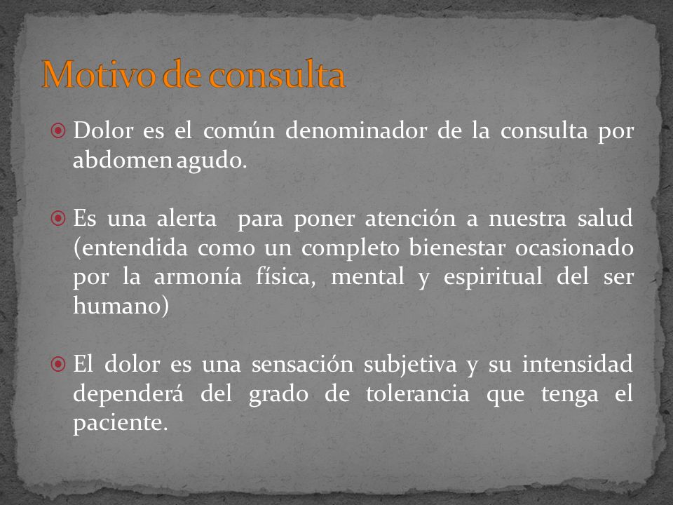 Motivo de consulta Dolor es el común denominador de la consulta por abdomen agudo.