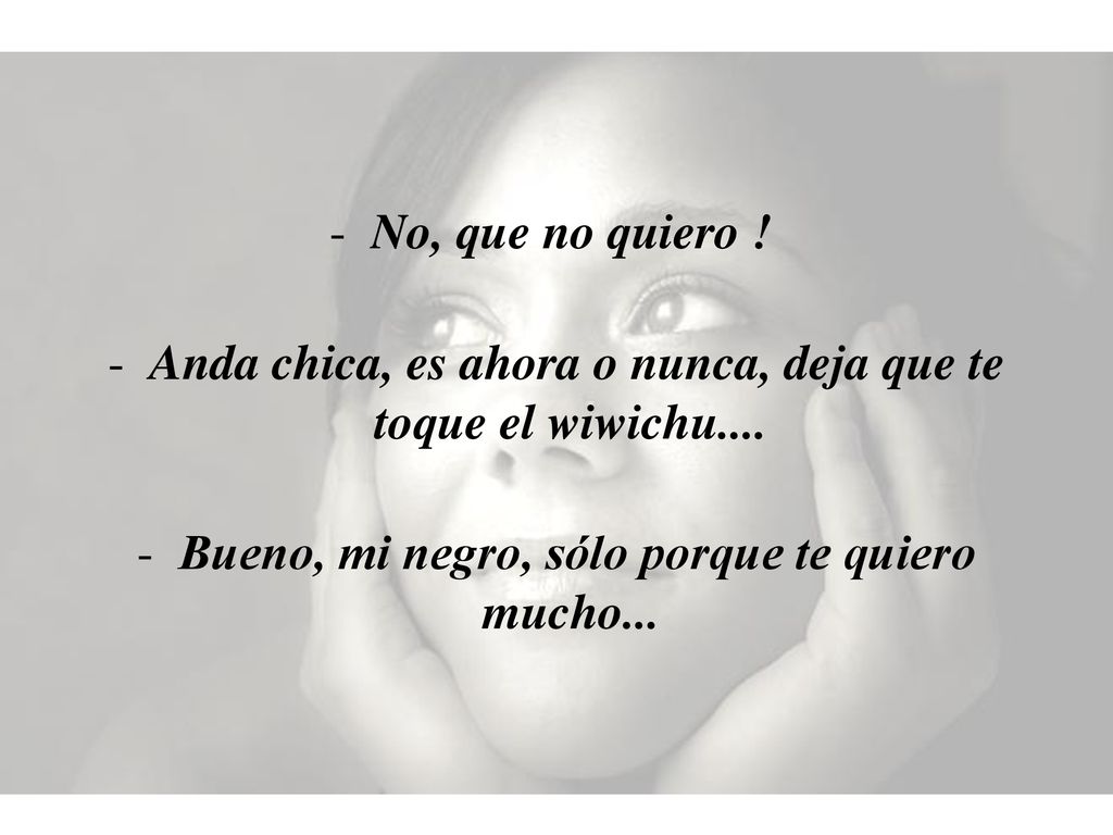 Anda chica, es ahora o nunca, deja que te toque el wiwichu....