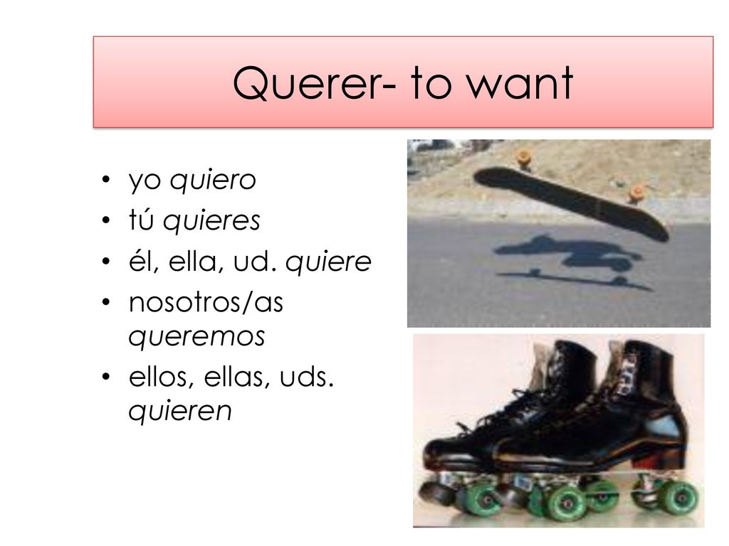 Querer- to want yo quiero tú quieres él, ella, ud. quiere